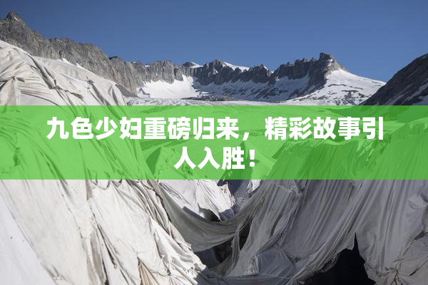 九色少妇重磅归来，精彩故事引人入胜！