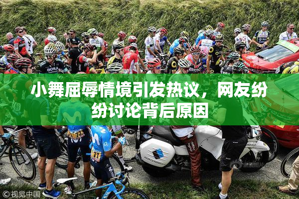 小舞屈辱情境引发热议，网友纷纷讨论背后原因