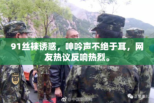 91丝袜诱惑，呻吟声不绝于耳，网友热议反响热烈。