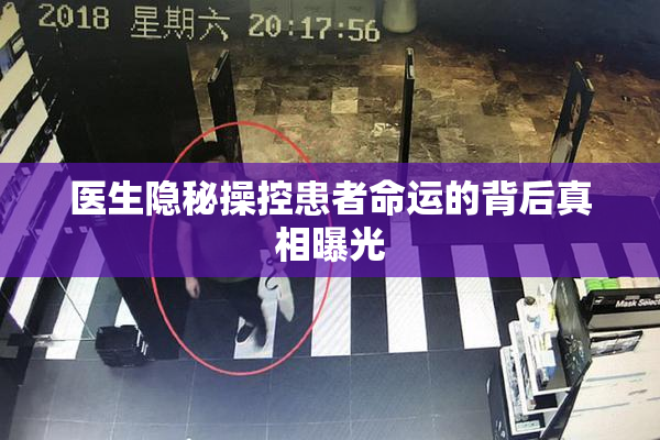 医生隐秘操控患者命运的背后真相曝光