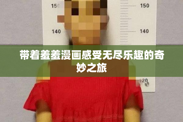 带着羞羞漫画感受无尽乐趣的奇妙之旅