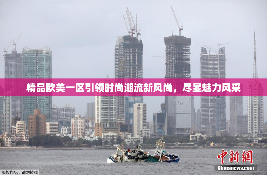 精品欧美一区引领时尚潮流新风尚，尽显魅力风采