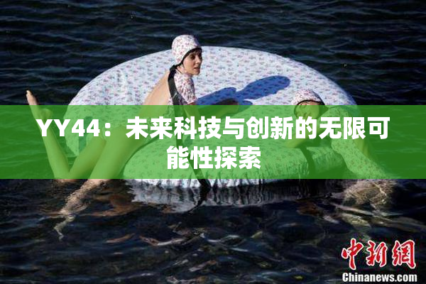 YY44：未来科技与创新的无限可能性探索