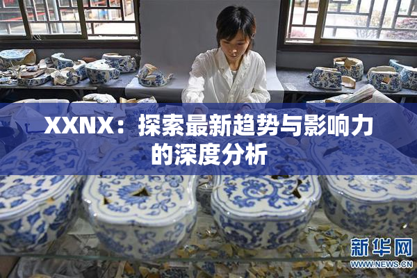 XXNX：探索最新趋势与影响力的深度分析