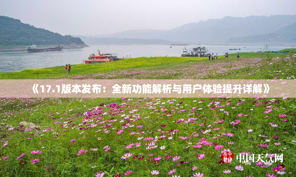 《17.1版本发布：全新功能解析与用户体验提升详解》
