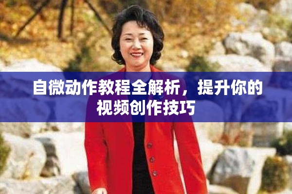 自微动作教程全解析，提升你的视频创作技巧