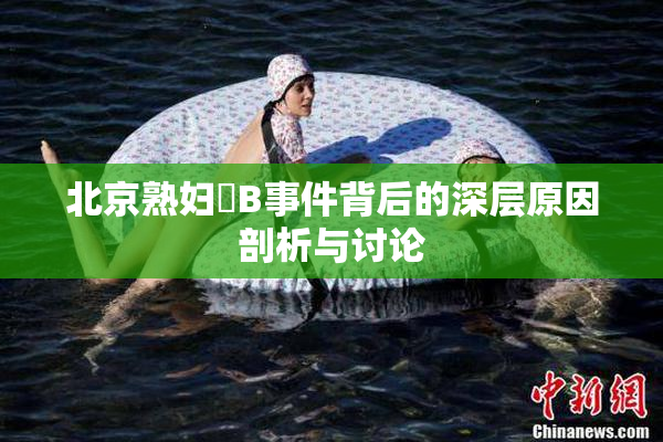 北京熟妇槡B事件背后的深层原因剖析与讨论