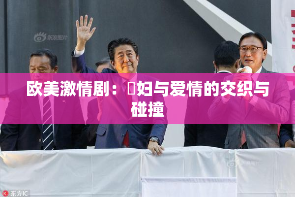 欧美激情剧：婬妇与爱情的交织与碰撞