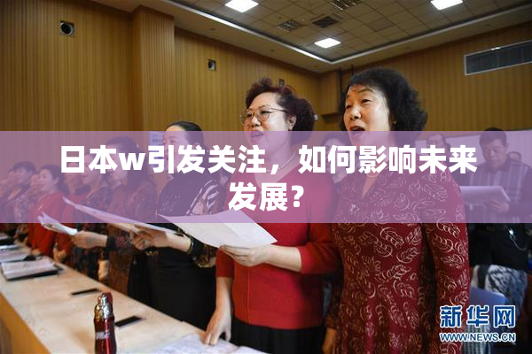 日本w引发关注，如何影响未来发展？