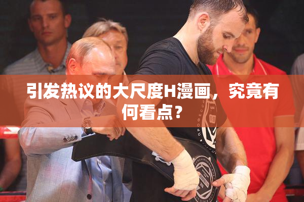 引发热议的大尺度H漫画，究竟有何看点？
