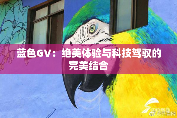 蓝色GV：绝美体验与科技驾驭的完美结合
