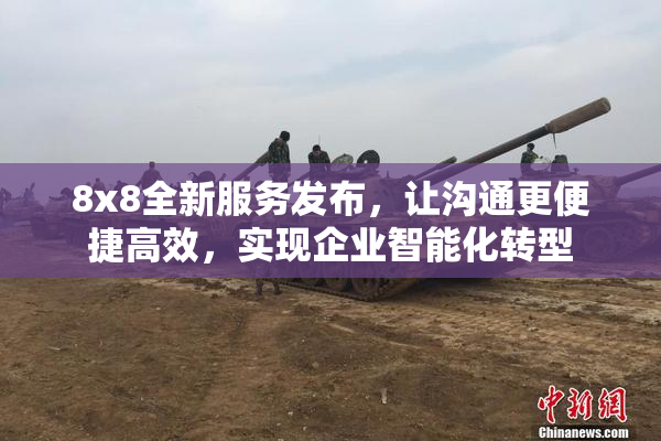 8x8全新服务发布，让沟通更便捷高效，实现企业智能化转型