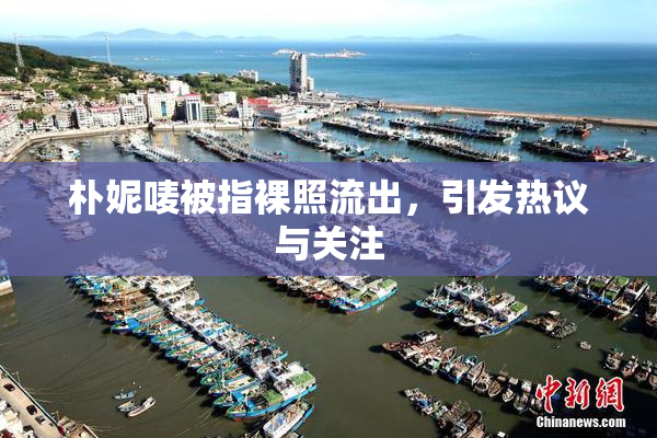 朴妮唛被指裸照流出，引发热议与关注
