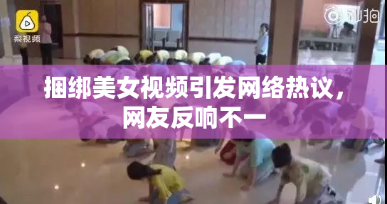 捆绑美女视频引发网络热议，网友反响不一