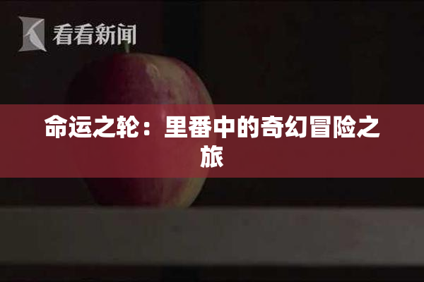 命运之轮：里番中的奇幻冒险之旅