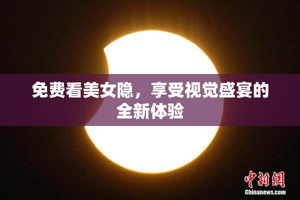免费看美女隐，享受视觉盛宴的全新体验