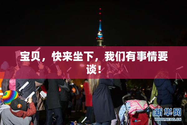 宝贝，快来坐下，我们有事情要谈！