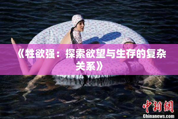 《牲欲强：探索欲望与生存的复杂关系》