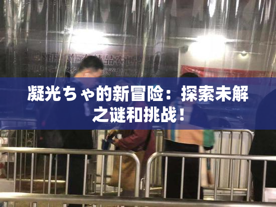 凝光ちゃ的新冒险：探索未解之谜和挑战！