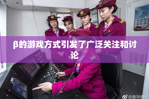 β的游戏方式引发了广泛关注和讨论