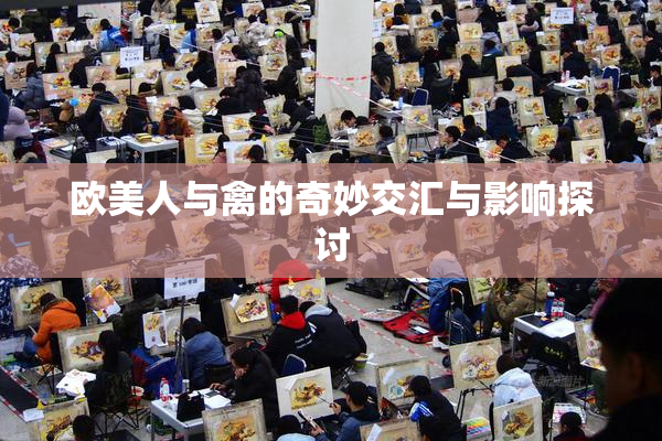 欧美人与禽的奇妙交汇与影响探讨