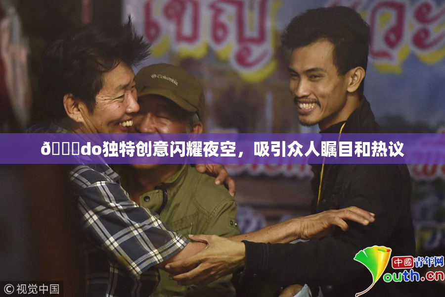 🔞do独特创意闪耀夜空，吸引众人瞩目和热议