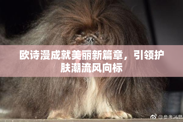 欧诗漫成就美丽新篇章，引领护肤潮流风向标
