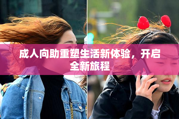成人向助重塑生活新体验，开启全新旅程