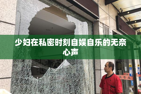 少妇在私密时刻自娱自乐的无奈心声
