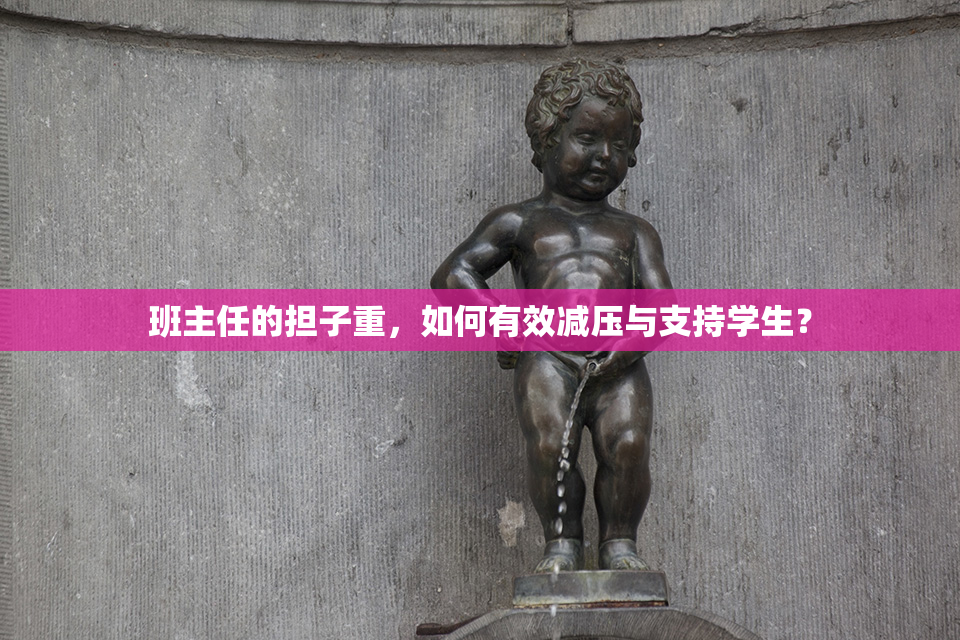 班主任的担子重，如何有效减压与支持学生？