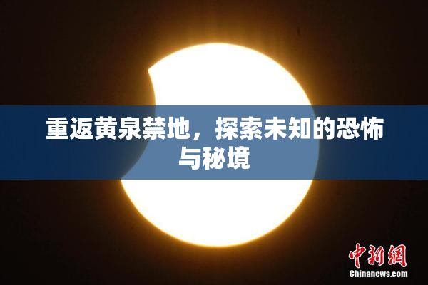 重返黄泉禁地，探索未知的恐怖与秘境