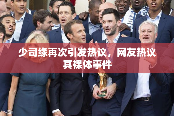 少司缘再次引发热议，网友热议其裸体事件