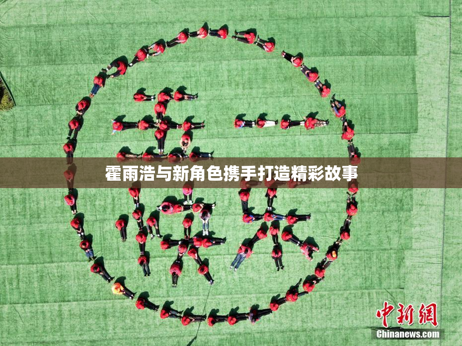 霍雨浩与新角色携手打造精彩故事