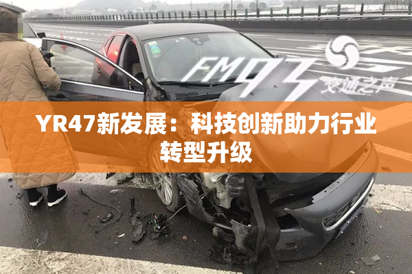 YR47新发展：科技创新助力行业转型升级