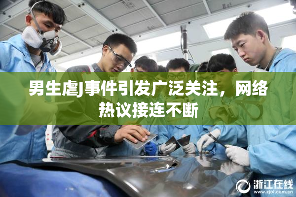 男生虐J事件引发广泛关注，网络热议接连不断