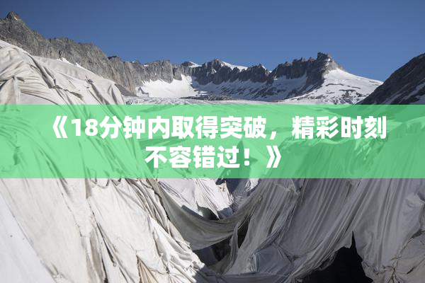 《18分钟内取得突破，精彩时刻不容错过！》