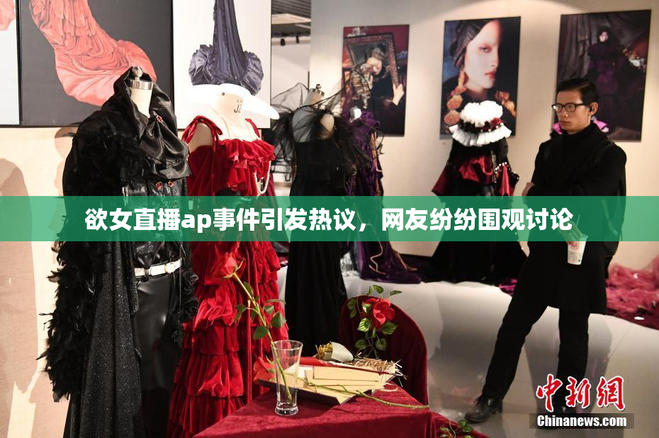欲女直播ap事件引发热议，网友纷纷围观讨论