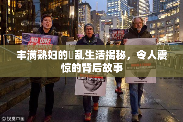 丰满熟妇的婬乱生活揭秘，令人震惊的背后故事