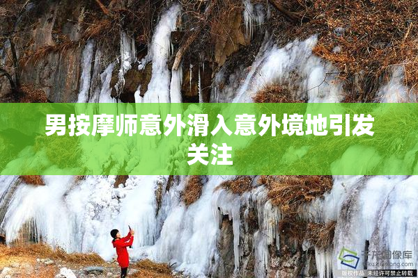 男按摩师意外滑入意外境地引发关注