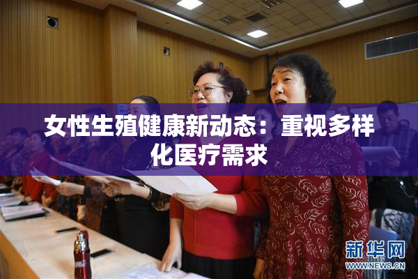 女性生殖健康新动态：重视多样化医疗需求