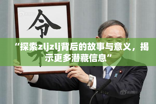 “探索zljzlj背后的故事与意义，揭示更多潜藏信息”