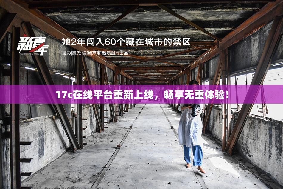 17c在线平台重新上线，畅享无重体验！