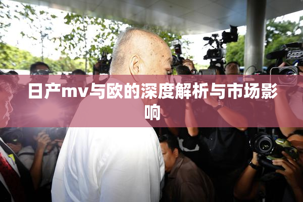 日产mv与欧的深度解析与市场影响