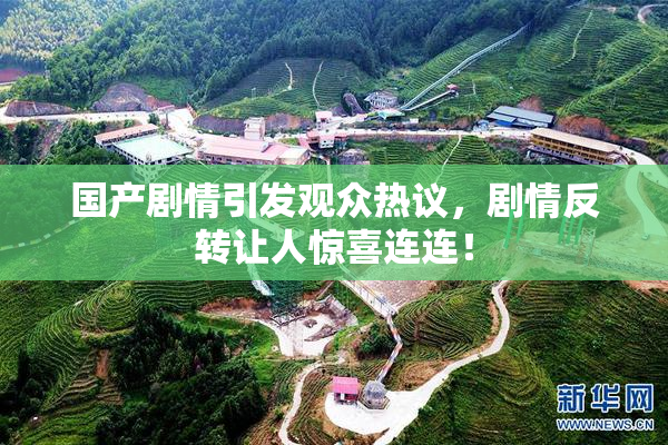 国产剧情引发观众热议，剧情反转让人惊喜连连！