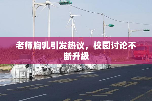 老师胸乳引发热议，校园讨论不断升级