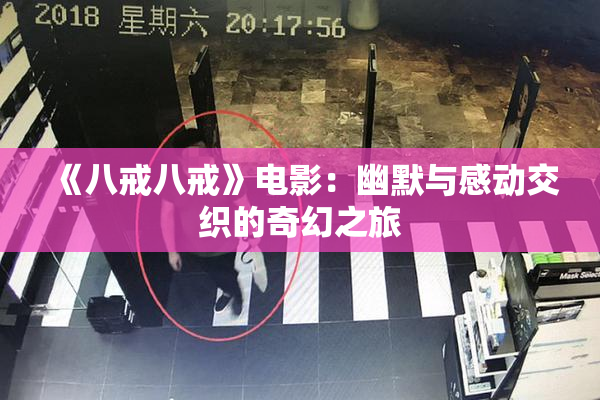 《八戒八戒》电影：幽默与感动交织的奇幻之旅