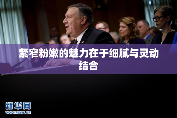 紧窄粉嫩的魅力在于细腻与灵动结合