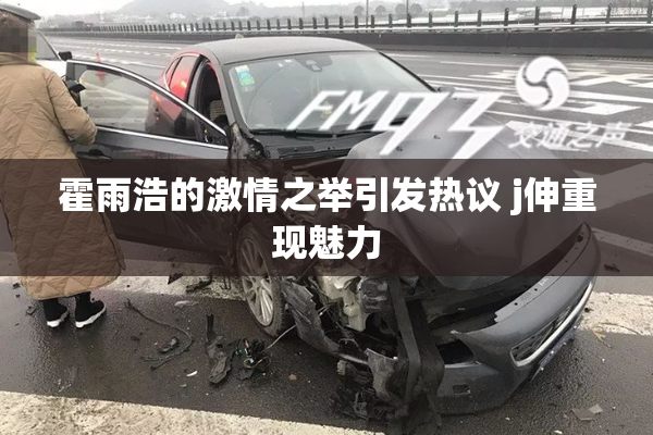 霍雨浩的激情之举引发热议 j伸重现魅力