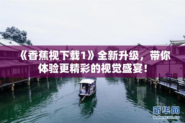 《香蕉视下载1》全新升级，带你体验更精彩的视觉盛宴！
