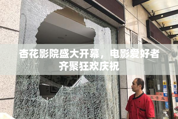 杏花影院盛大开幕，电影爱好者齐聚狂欢庆祝